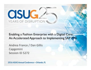 Enabling a Fashion Enterprise with a Digital Core:
An Accelerated Approach to Implementing SAP FMS
Andrea France / Dan Gillis
Capgemini
Session ID 5272
 