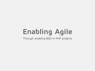 Enabling Agile
Through enabling BDD in PHP projects
 