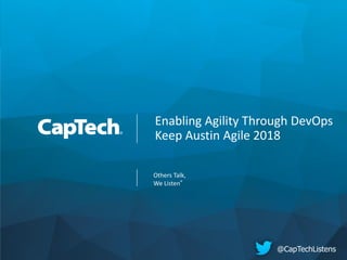 Copyright © 2018 CapTech Ventures, Inc. All rights reserved.
Others Talk,
We Listen®
Enabling Agility Through DevOps
Keep Austin Agile 2018
@CapTechListens
 