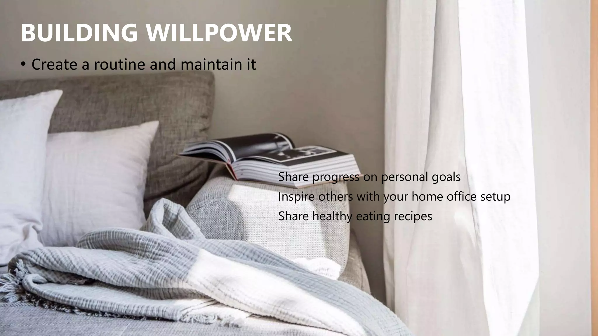 BUILDING WILLPOWER
• Create a routine and maintain it
Share progress on personal goals
Inspire others with your home office setup
Share healthy eating recipes
 