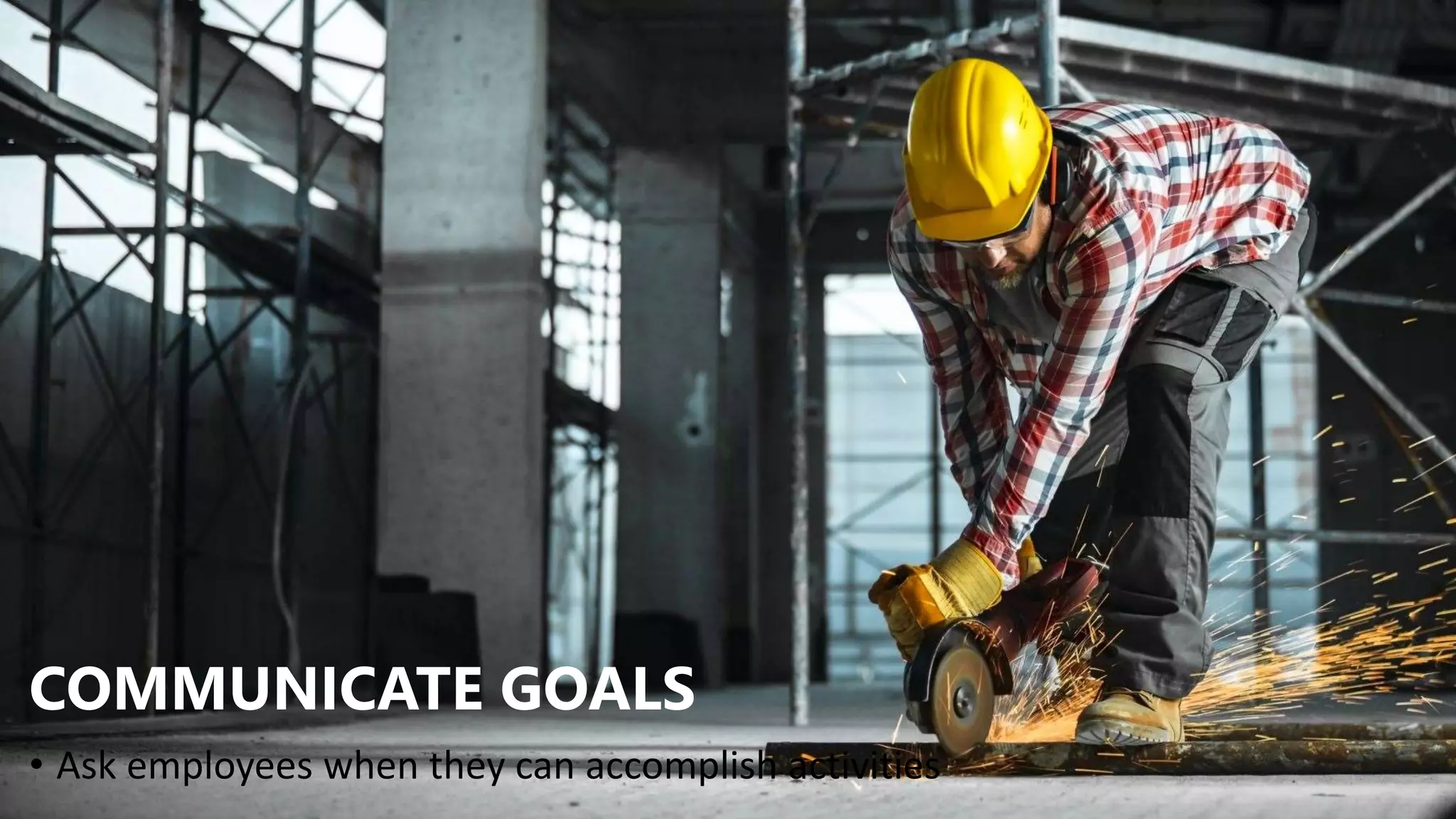COMMUNICATE GOALS
• Ask employees when they can accomplish activities
 