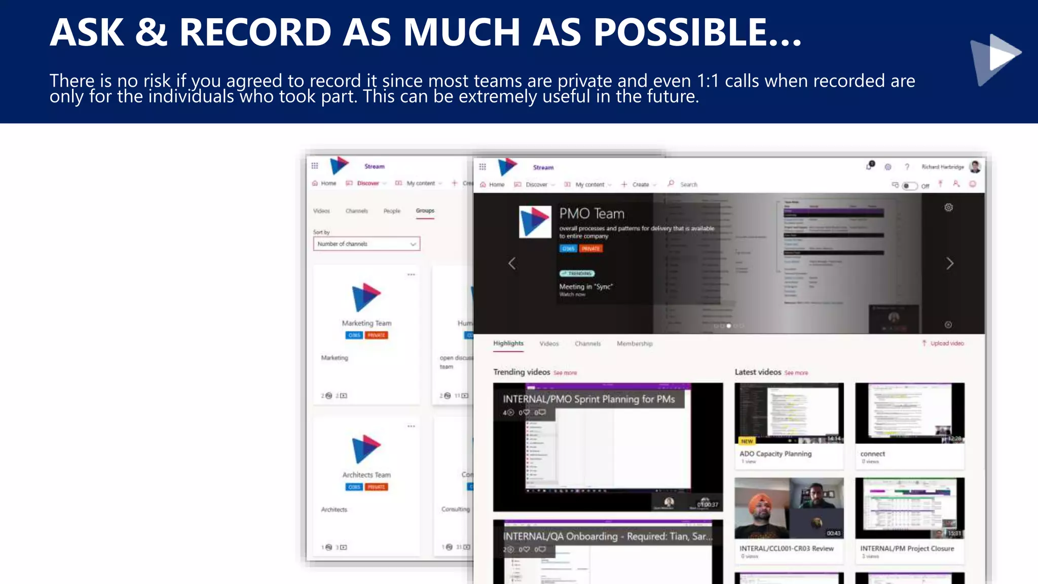 ASK & RECORD AS MUCH AS POSSIBLE…
There is no risk if you agreed to record it since most teams are private and even 1:1 calls when recorded are
only for the individuals who took part. This can be extremely useful in the future.
 