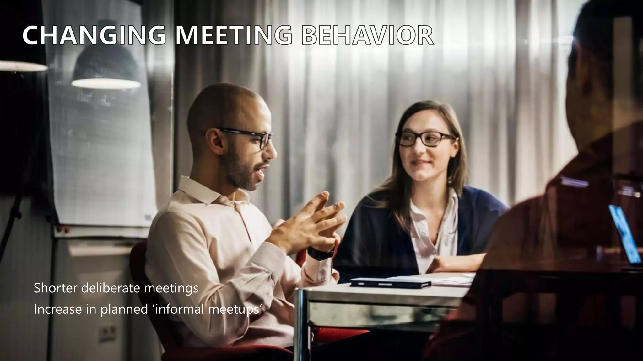 Shorter deliberate meetings
Increase in planned ‘informal meetups’
 