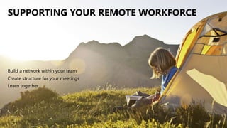 SUPPORTING YOUR REMOTE WORKFORCE
Build a network within your team
Create structure for your meetings
Learn together
 