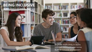 BEING INCLUSIVE
Facilitate productivity in Teams
Establish communication norms
Build an inclusive environment
 