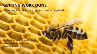 GETTING WORK DONE
Configure personal settings in Teams
Allow colleagues to “see” you
Be active in meetings
• Ensuring you can focus to get your work completed
 