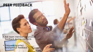 PEER FEEDBACK
• Ask team members to provide
feedback during connects
• Frequent (quarter)
Anonymous feedback
 