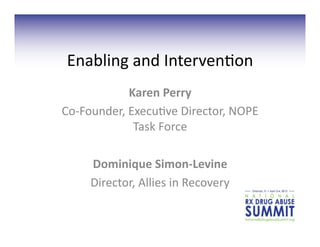 Enabling	
  and	
  Interven/on	
  
                 Karen	
  Perry	
  	
  
Co-­‐Founder,	
  Execu/ve	
  Director,	
  NOPE	
  
                  Task	
  Force	
  

       Dominique	
  Simon-­‐Levine	
  
       Director,	
  Allies	
  in	
  Recovery	
  	
  
 