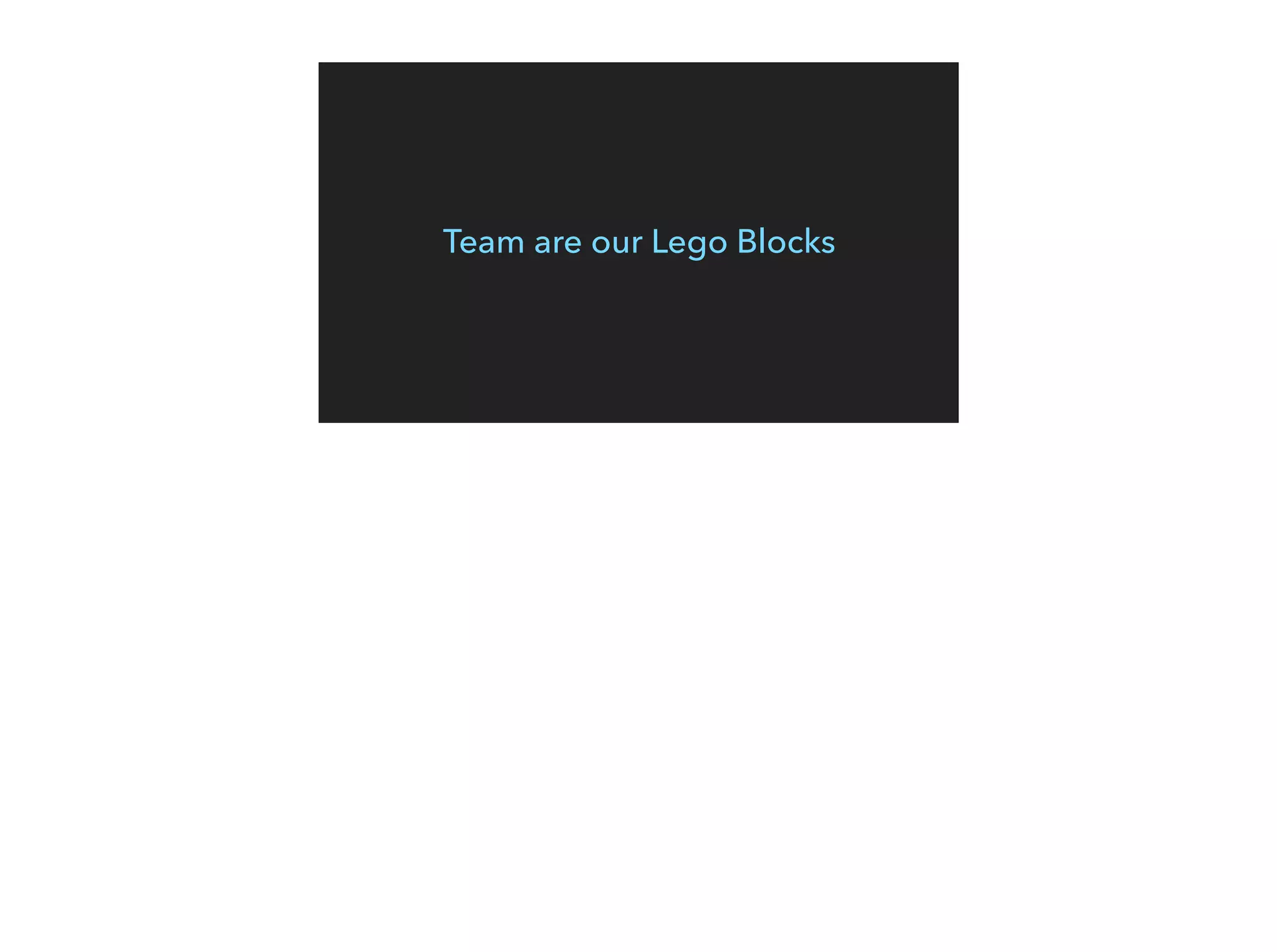 Team are our Lego Blocks
 