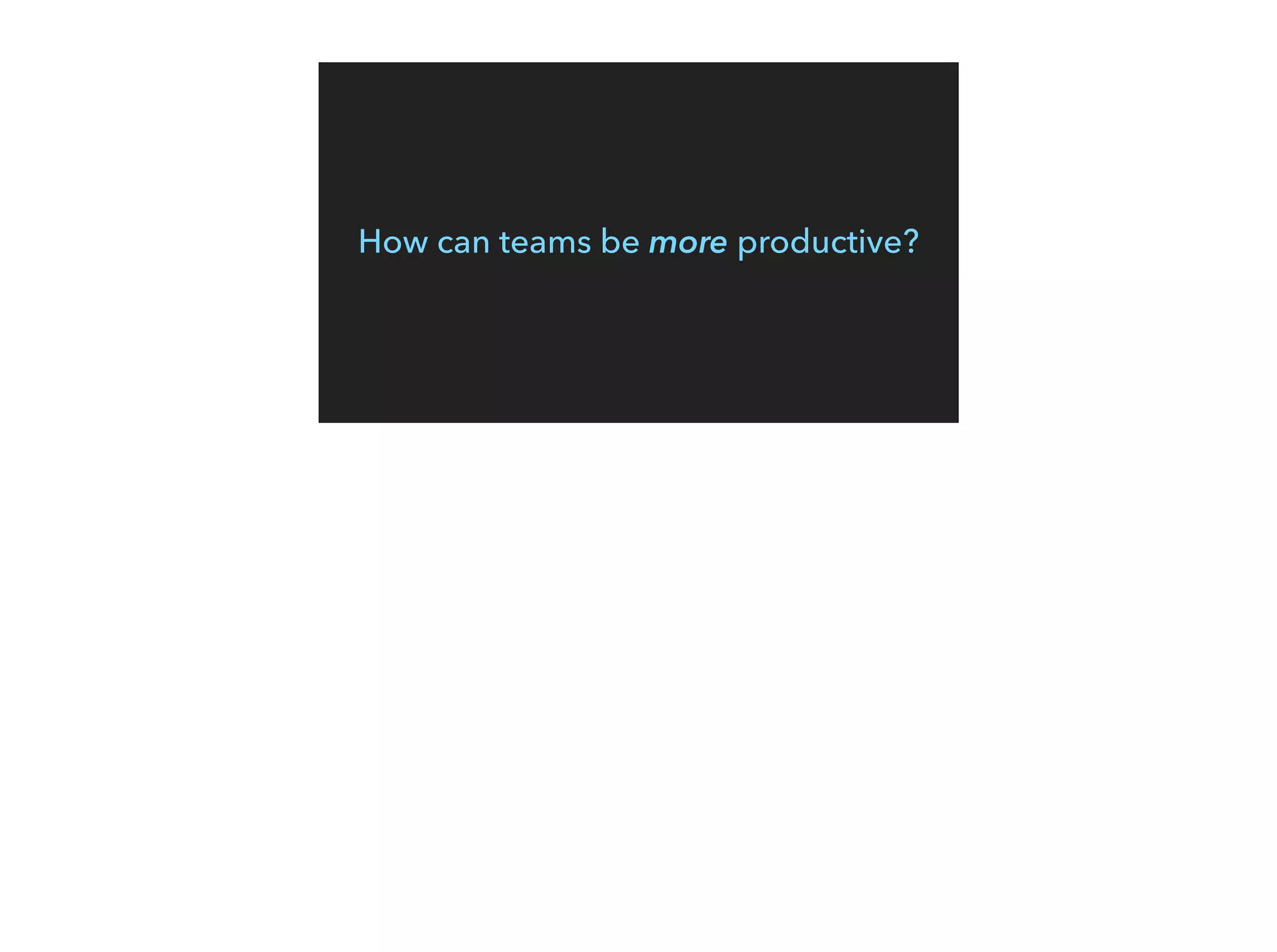 How can teams be more productive?
 