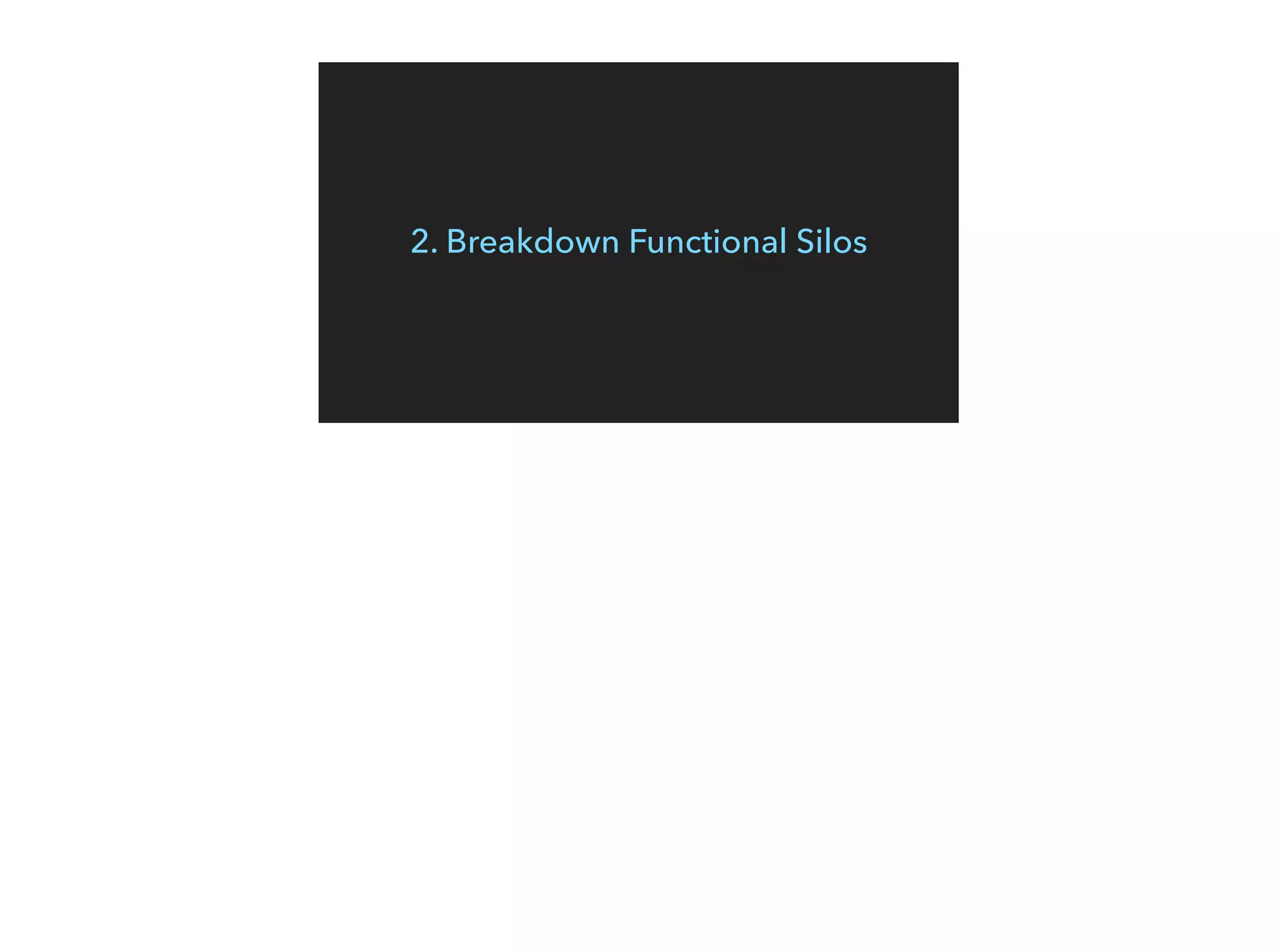 2. Breakdown Functional Silos
 