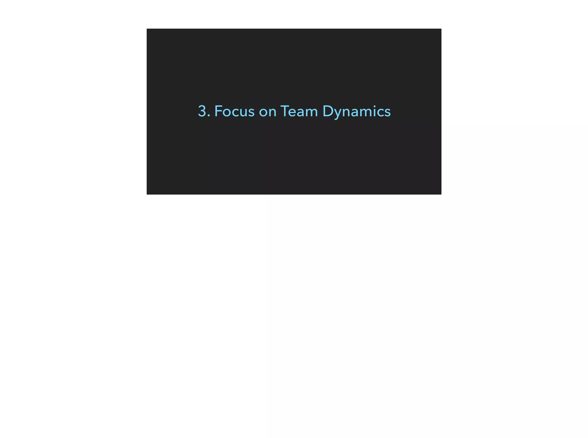 3. Focus on Team Dynamics
 