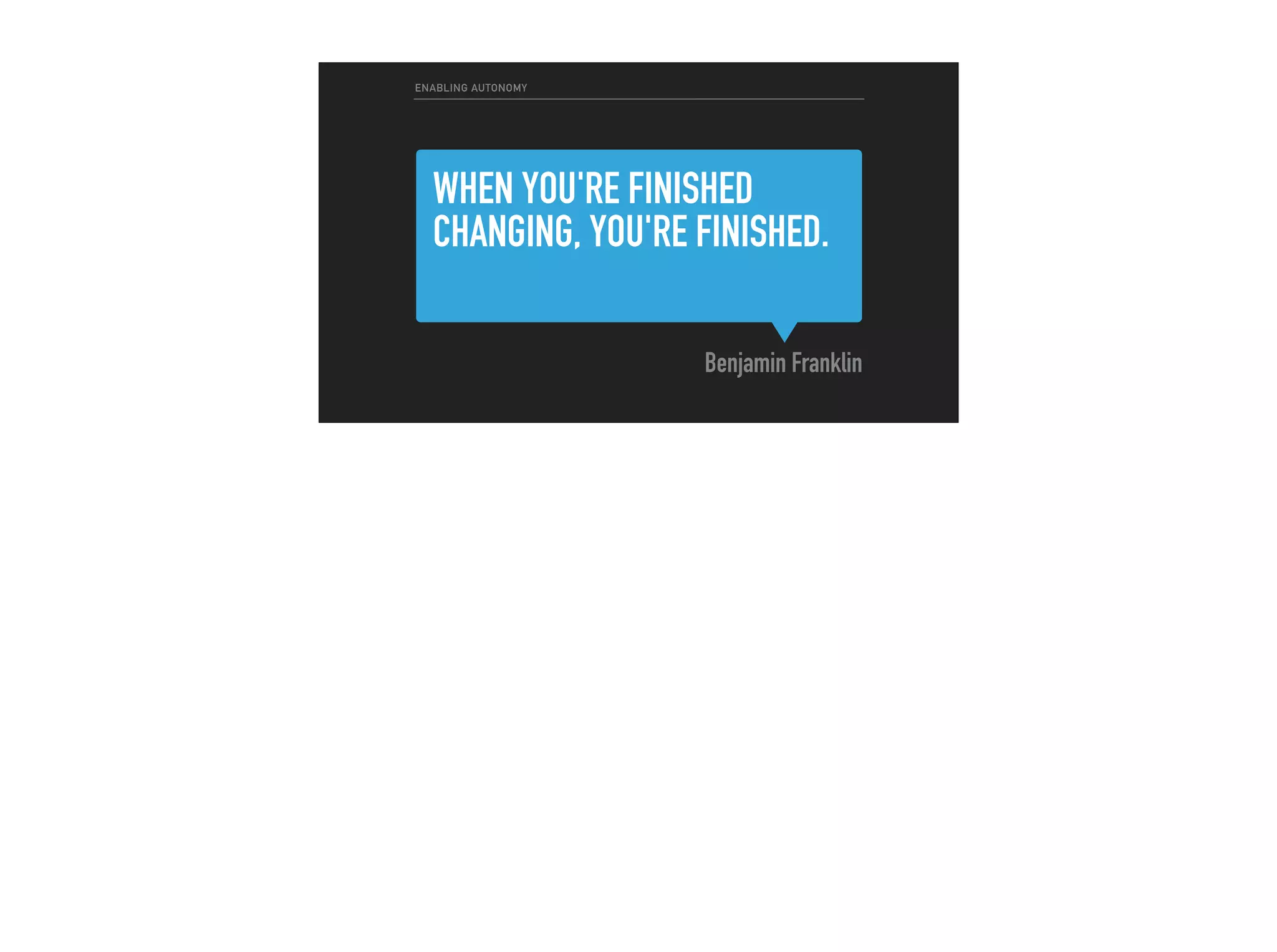 WHEN YOU'RE FINISHED
CHANGING, YOU'RE FINISHED.
Benjamin Franklin
ENABLING AUTONOMY
 