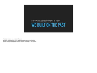 WE BUILT ON THE PAST
SOFTWARE DEVELOPMENT IS NEW
 