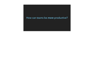 How can teams be more productive?
 