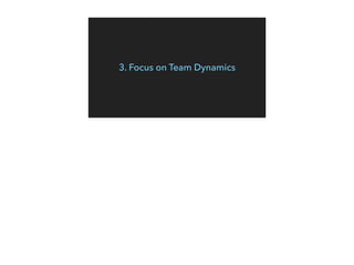 3. Focus on Team Dynamics
 
