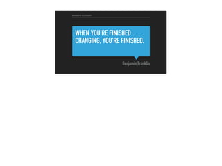 WHEN YOU'RE FINISHED
CHANGING, YOU'RE FINISHED.
Benjamin Franklin
ENABLING AUTONOMY
 