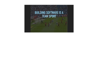 BUILDING SOFTWARE IS A
TEAM SPORT
 