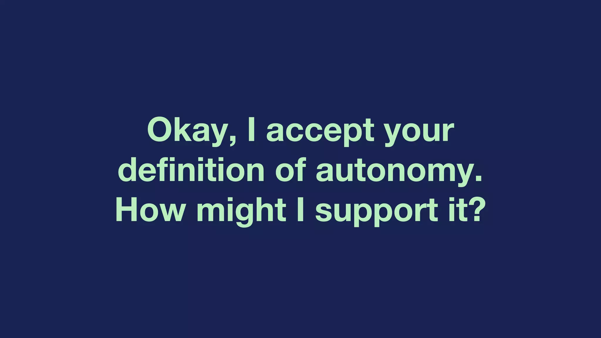 Okay, I accept your
definition of autonomy.
How might I support it?
 