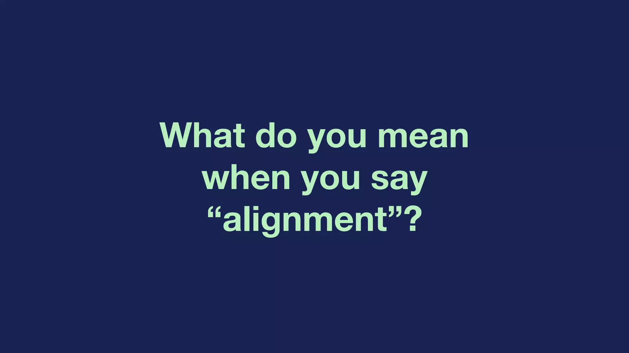 What do you mean
when you say
“alignment”?
 