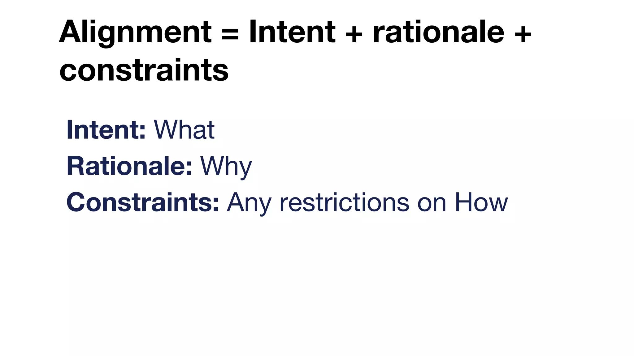 Alignment = Intent + rationale +
constraints
Intent: What
Rationale: Why
Constraints: Any restrictions on How
 