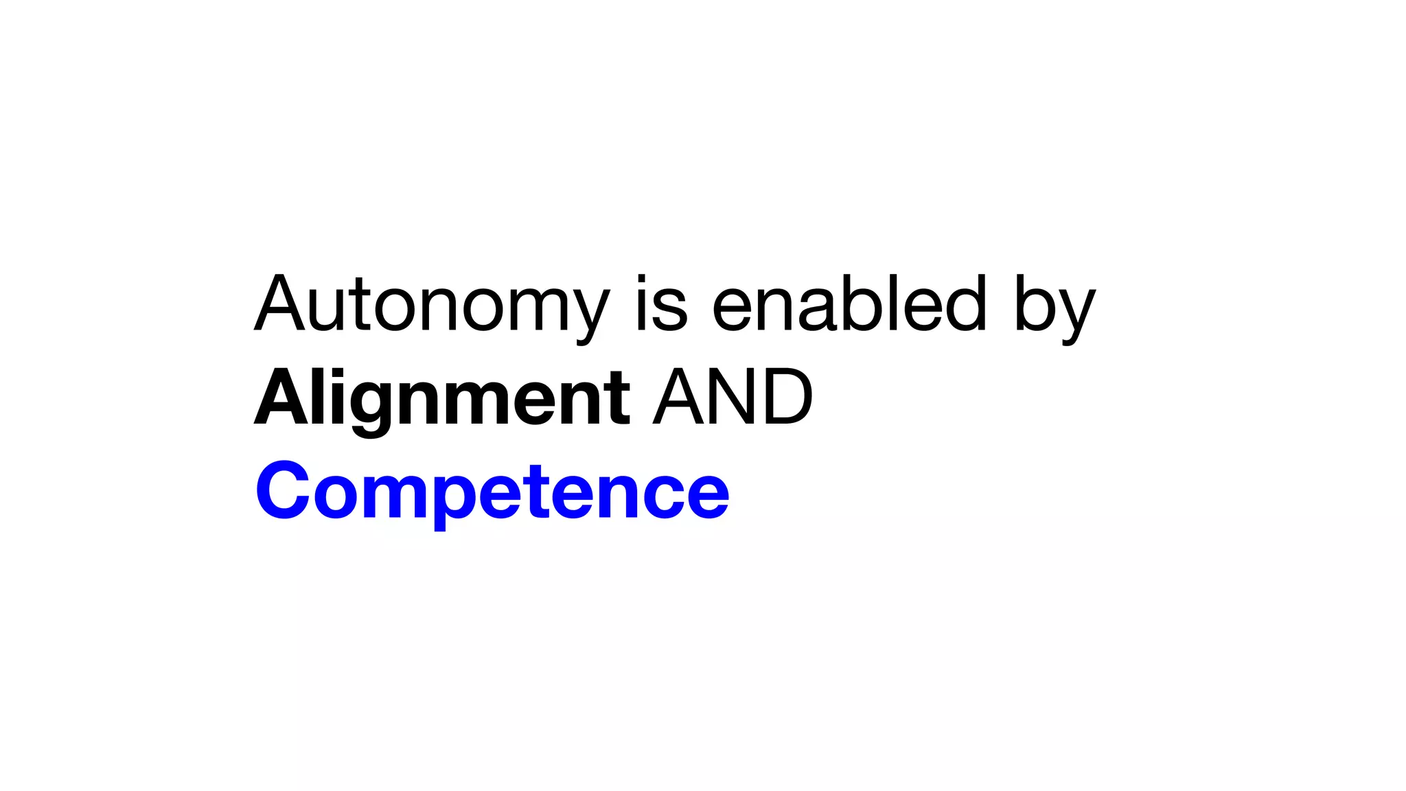 Autonomy is enabled by
Alignment AND
Competence
 