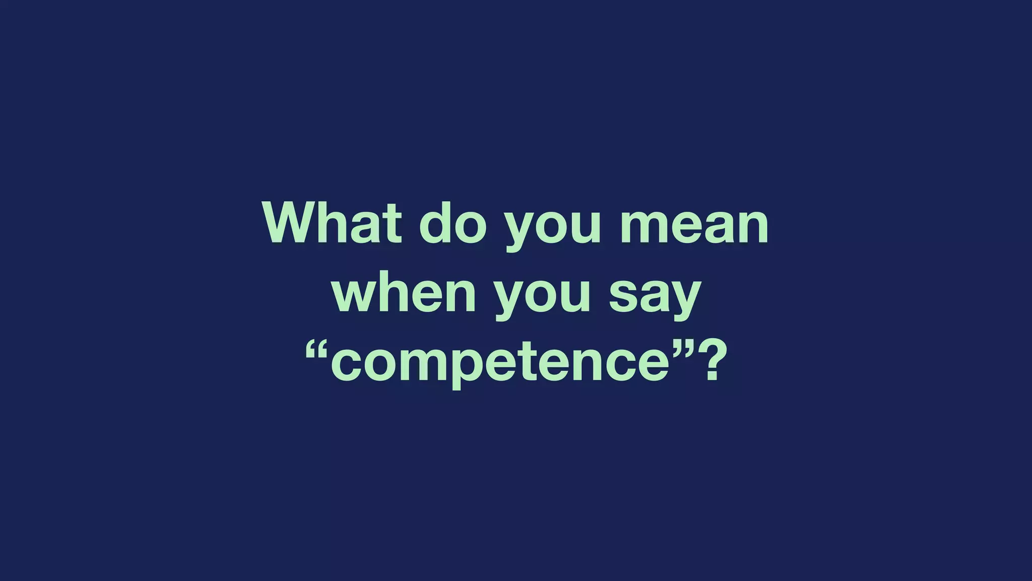 What do you mean
when you say
“competence”?
 
