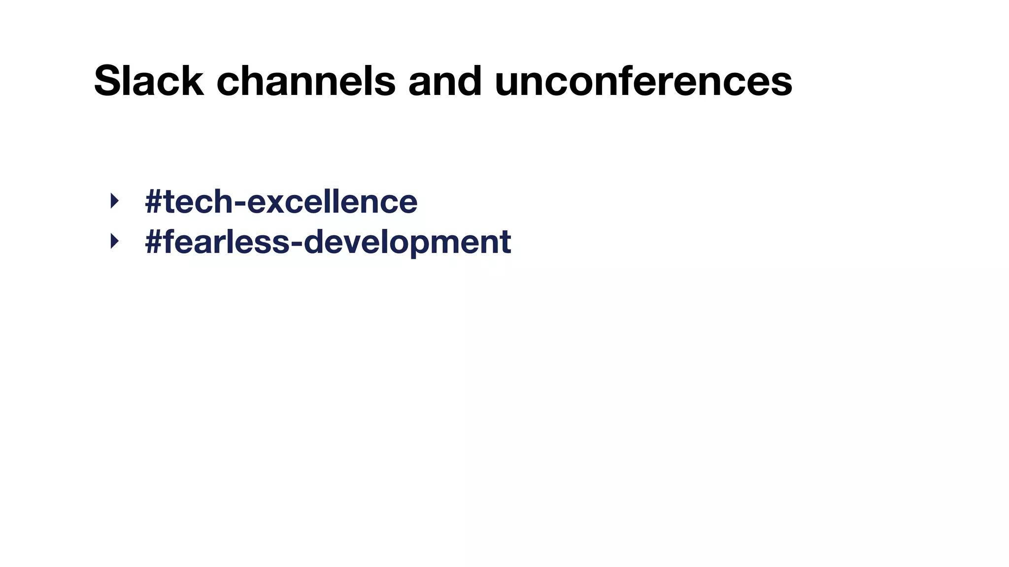 ‣ #tech-excellence
‣ #fearless-development
Slack channels and unconferences
 