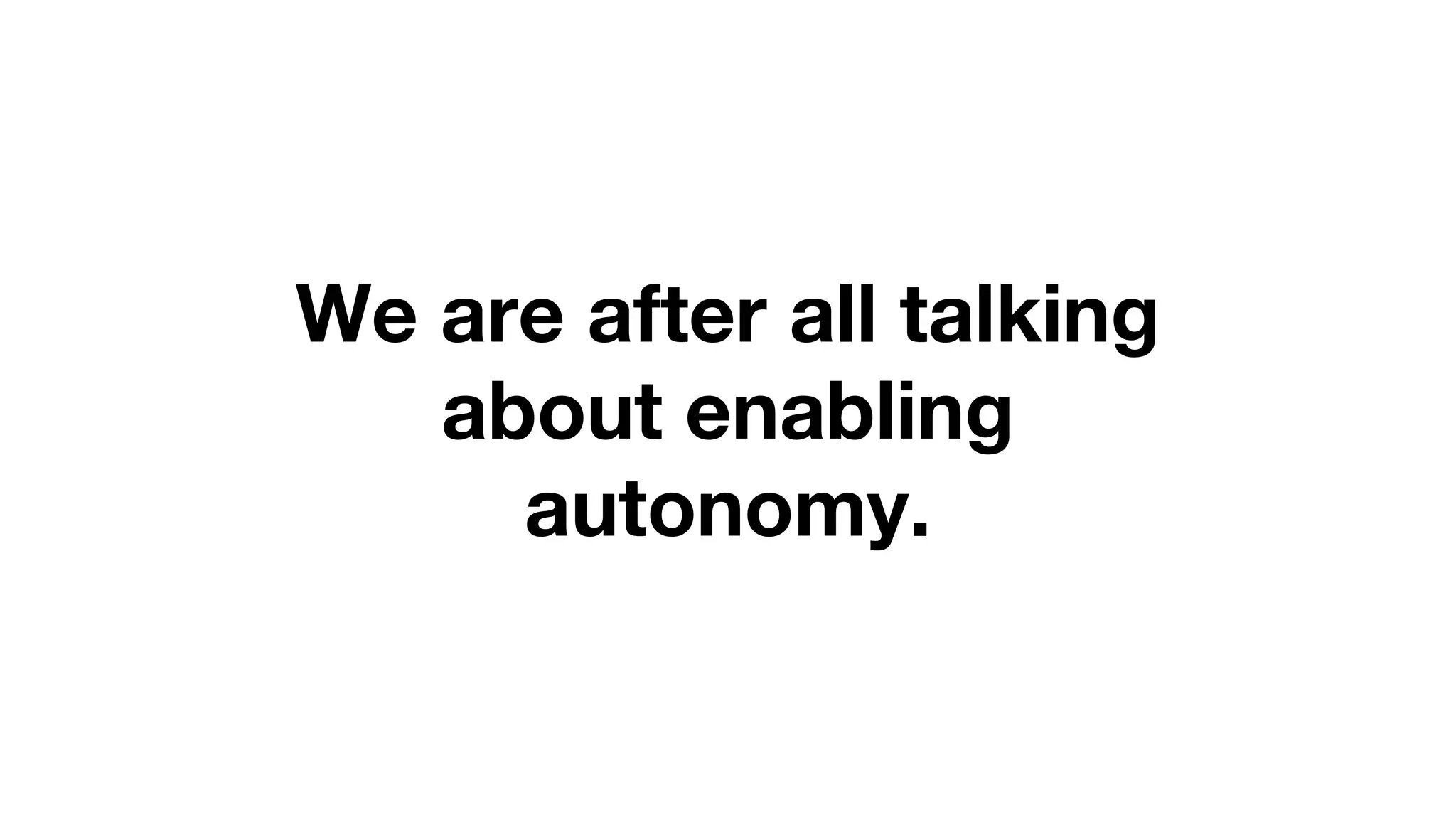 We are after all talking
about enabling
autonomy.
 