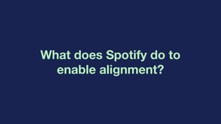 What does Spotify do to
enable alignment?
 