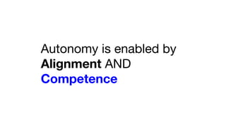 Autonomy is enabled by
Alignment AND
Competence
 