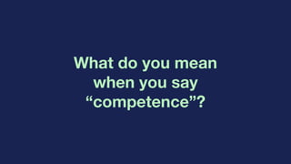 What do you mean
when you say
“competence”?
 