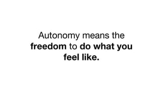 Autonomy means the
freedom to do what you
feel like.
 