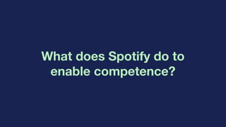 What does Spotify do to
enable competence?
 