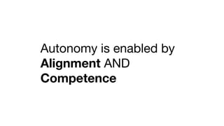 Autonomy is enabled by
Alignment AND
Competence
 