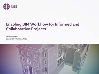 Chris Vickers
Senior BIM Author, NBS
Enabling BIM Workflow for Informed and
Collaborative Projects
 
