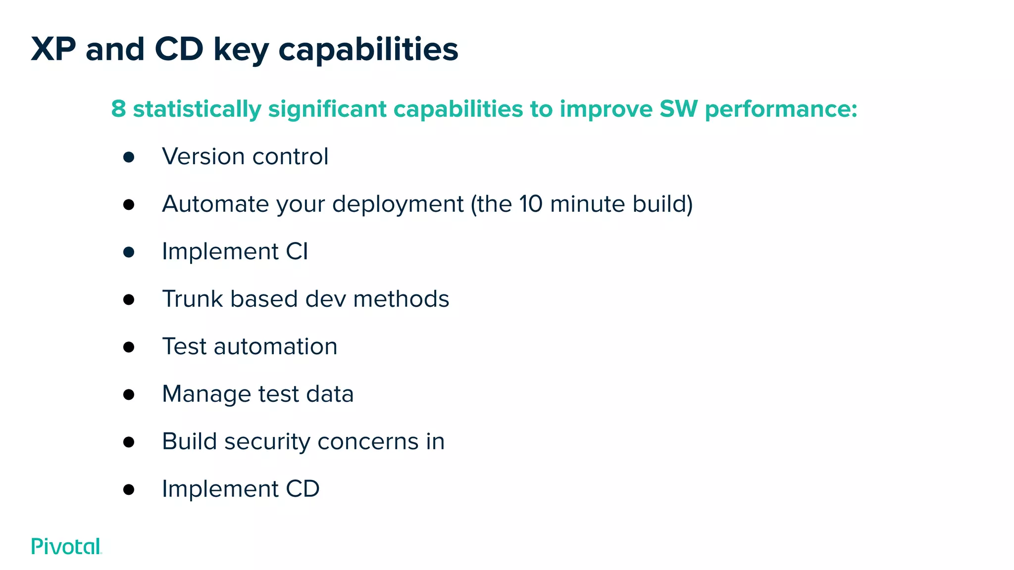 XP and CD key capabilities
8 statistically signiﬁcant capabilities to improve SW performance:
● Version control
● Automate your deployment (the 10 minute build)
● Implement CI
● Trunk based dev methods
● Test automation
● Manage test data
● Build security concerns in
● Implement CD
 