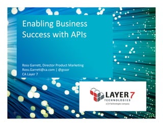 Enabling Business 
Success with APIs

Ross Garrett, Director Product Marketing
Ross.Garrett@ca.com | @gssor
CA Layer 7

 