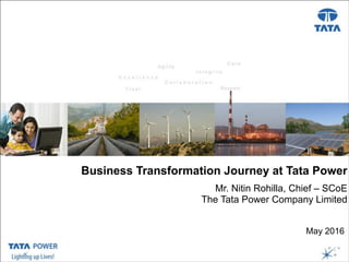 …Message Box ( Arial, Font size 18 Bold)
Presentation Title ( Arial, Font size 28 )
Date, Venue, etc..( Arial, Font size 18 )
Business Transformation Journey at Tata Power
Mr. Nitin Rohilla, Chief – SCoE
The Tata Power Company Limited
May 2016
 