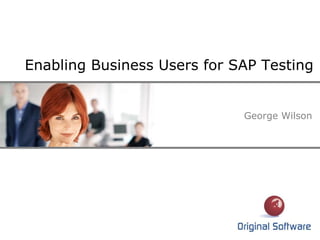 Enabling Business Users for SAP Testing
George Wilson
 