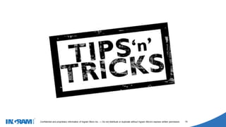 1405002
Confidential and proprietary information of Ingram Micro Inc. — Do not distribute or duplicate without Ingram Micro's express written permission. 19
 