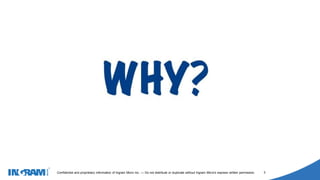 1405002
Confidential and proprietary information of Ingram Micro Inc. — Do not distribute or duplicate without Ingram Micro's express written permission. 3
 