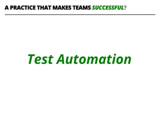 Test Automation
A PRACTICE THAT MAKES TEAMS SUCCESSFUL?
 