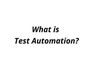 What is
Test Automation?
 