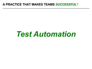 Test Automation
A PRACTICE THAT MAKES TEAMS SUCCESSFUL?
 