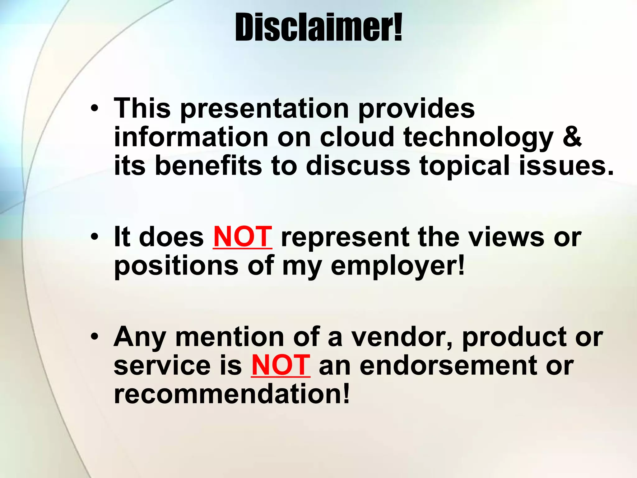 Disclaimer! This presentation provides information on cloud technology & its benefits to discuss topical issues. It does NOT represent the views or positions of my employer! Any mention of a vendor, product or service is NOT an endorsement or recommendation! 