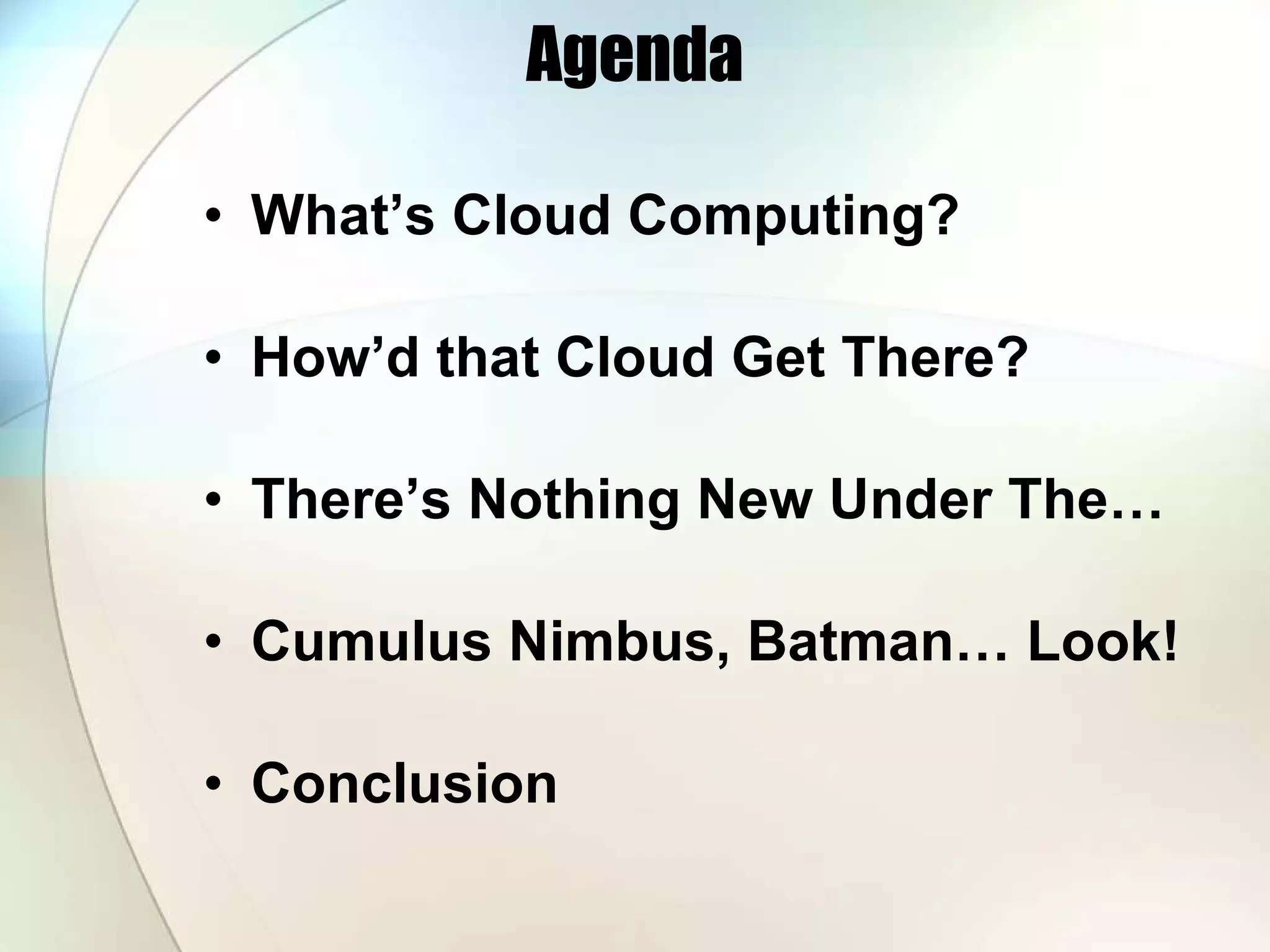 Agenda What’s Cloud Computing? How’d that Cloud Get There? There’s Nothing New Under The… Cumulus Nimbus, Batman… Look! Conclusion 