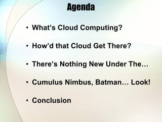 Agenda <ul><li>What’s Cloud Computing? </li></ul><ul><li>How’d that Cloud Get There? </li></ul><ul><li>There’s Nothing New...