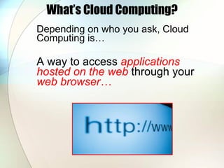 What’s Cloud Computing? <ul><li>Depending on who you ask, Cloud Computing is… </li></ul><ul><li>A way to access  applicati...