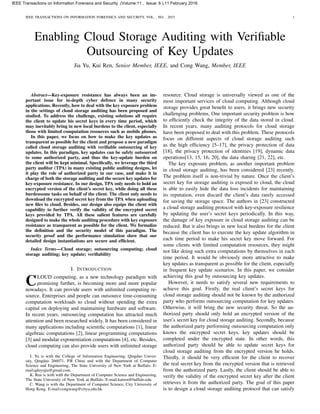 IEEE TRANSACTIONS ON INFORMATION FORENSICS AND SECURITY, VOL. , NO. , 2015 1
Enabling Cloud Storage Auditing with Veriﬁable
Outsourcing of Key Updates
Jia Yu, Kui Ren, Senior Member, IEEE, and Cong Wang, Member, IEEE
Abstract—Key-exposure resistance has always been an im-
portant issue for in-depth cyber defence in many security
applications. Recently, how to deal with the key exposure problem
in the settings of cloud storage auditing has been proposed and
studied. To address the challenge, existing solutions all require
the client to update his secret keys in every time period, which
may inevitably bring in new local burdens to the client, especially
those with limited computation resources such as mobile phones.
In this paper, we focus on how to make the key updates as
transparent as possible for the client and propose a new paradigm
called cloud storage auditing with veriﬁable outsourcing of key
updates. In this paradigm, key updates can be safely outsourced
to some authorized party, and thus the key-update burden on
the client will be kept minimal. Speciﬁcally, we leverage the third
party auditor (TPA) in many existing public auditing designs, let
it play the role of authorized party in our case, and make it in
charge of both the storage auditing and the secure key updates for
key-exposure resistance. In our design, TPA only needs to hold an
encrypted version of the client’s secret key, while doing all these
burdensome tasks on behalf of the client. The client only needs to
download the encrypted secret key from the TPA when uploading
new ﬁles to cloud. Besides, our design also equips the client with
capability to further verify the validity of the encrypted secret
keys provided by TPA. All these salient features are carefully
designed to make the whole auditing procedure with key exposure
resistance as transparent as possible for the client. We formalize
the deﬁnition and the security model of this paradigm. The
security proof and the performance simulation show that our
detailed design instantiations are secure and efﬁcient.
Index Terms—Cloud storage; outsourcing computing; cloud
storage auditing; key update; veriﬁability
I. INTRODUCTION
CLOUD computing, as a new technology paradigm with
promising further, is becoming more and more popular
nowadays. It can provide users with unlimited computing re-
source. Enterprises and people can outsource time-consuming
computation workloads to cloud without spending the extra
capital on deploying and maintaining hardware and software.
In recent years, outsourcing computation has attracted much
attention and been researched widely. It has been considered in
many applications including scientiﬁc computations [1], linear
algebraic computations [2], linear programming computations
[3] and modular exponentiation computations [4], etc. Besides,
cloud computing can also provide users with unlimited storage
J. Yu is with the College of Information Engineering, Qingdao Univer-
sity, Qingdao 266071, P.R China and with the Department of Computer
Science and Engineering, The State University of New York at Buffalo. E-
mail:qduyujia@gmail.com.
K. Ren is with with the Department of Computer Science and Engineering,
The State University of New York at Buffalo. E-mail:kuiren@buffalo.edu.
C. Wang is with the Department of Computer Science, City University of
Hong Kong. E-mail:congwang@cityu.edu.hk.
resource. Cloud storage is universally viewed as one of the
most important services of cloud computing. Although cloud
storage provides great beneﬁt to users, it brings new security
challenging problems. One important security problem is how
to efﬁciently check the integrity of the data stored in cloud.
In recent years, many auditing protocols for cloud storage
have been proposed to deal with this problem. These protocols
focus on different aspects of cloud storage auditing such
as the high efﬁciency [5–17], the privacy protection of data
[18], the privacy protection of identities [19], dynamic data
operations[13, 15, 16, 20], the data sharing [21, 22], etc.
The key exposure problem, as another important problem
in cloud storage auditing, has been considered [23] recently.
The problem itself is non-trivial by nature. Once the client’s
secret key for storage auditing is exposed to cloud, the cloud
is able to easily hide the data loss incidents for maintaining
its reputation, even discard the client’s data rarely accessed
for saving the storage space. The authors in [23] constructed
a cloud storage auditing protocol with key-exposure resilience
by updating the user’s secret keys periodically. In this way,
the damage of key exposure in cloud storage auditing can be
reduced. But it also brings in new local burdens for the client
because the client has to execute the key update algorithm in
each time period to make his secret key move forward. For
some clients with limited computation resources, they might
not like doing such extra computations by themselves in each
time period. It would be obviously more attractive to make
key updates as transparent as possible for the client, especially
in frequent key update scenarios. In this paper, we consider
achieving this goal by outsourcing key updates.
However, it needs to satisfy several new requirements to
achieve this goal. Firstly, the real client’s secret keys for
cloud storage auditing should not be known by the authorized
party who performs outsourcing computation for key updates.
Otherwise, it will bring the new security threat. So the au-
thorized party should only hold an encrypted version of the
user’s secret key for cloud storage auditing. Secondly, because
the authorized party performing outsourcing computation only
knows the encrypted secret keys, key updates should be
completed under the encrypted state. In other words, this
authorized party should be able to update secret keys for
cloud storage auditing from the encrypted version he holds.
Thirdly, it should be very efﬁcient for the client to recover
the real secret key from the encrypted version that is retrieved
from the authorized party. Lastly, the client should be able to
verify the validity of the encrypted secret key after the client
retrieves it from the authorized party. The goal of this paper
is to design a cloud storage auditing protocol that can satisfy
IEEE Transactions on Information Forensics and Security (Volume:11 , Issue: 6 ),11 February 2016
 